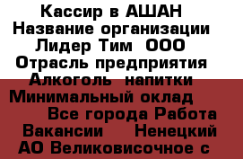 Кассир в АШАН › Название организации ­ Лидер Тим, ООО › Отрасль предприятия ­ Алкоголь, напитки › Минимальный оклад ­ 22 000 - Все города Работа » Вакансии   . Ненецкий АО,Великовисочное с.
